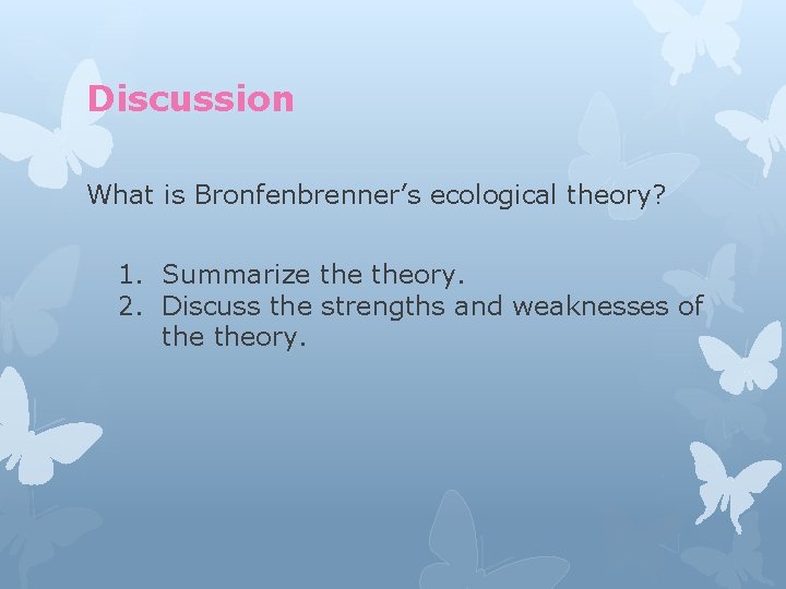 Discussion What is Bronfenbrenner’s ecological theory? 1. Summarize theory. 2. Discuss the strengths and