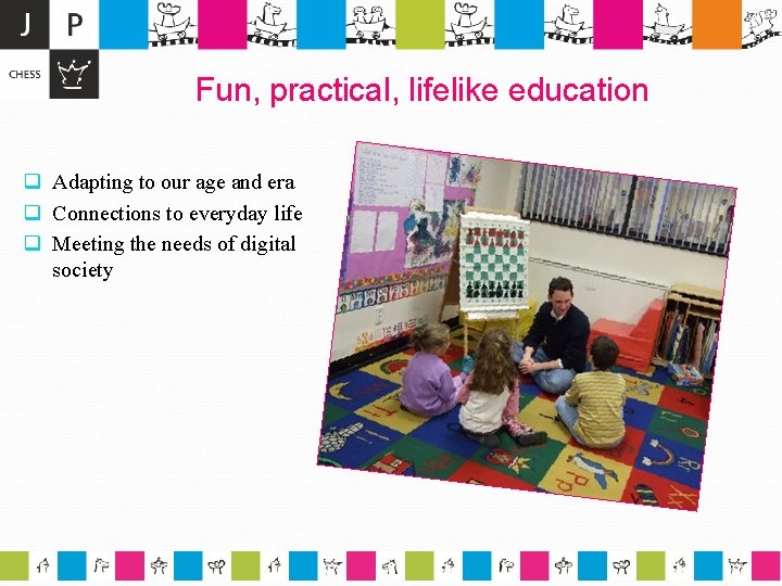 Fun, practical, lifelike education q Adapting to our age and era q Connections to