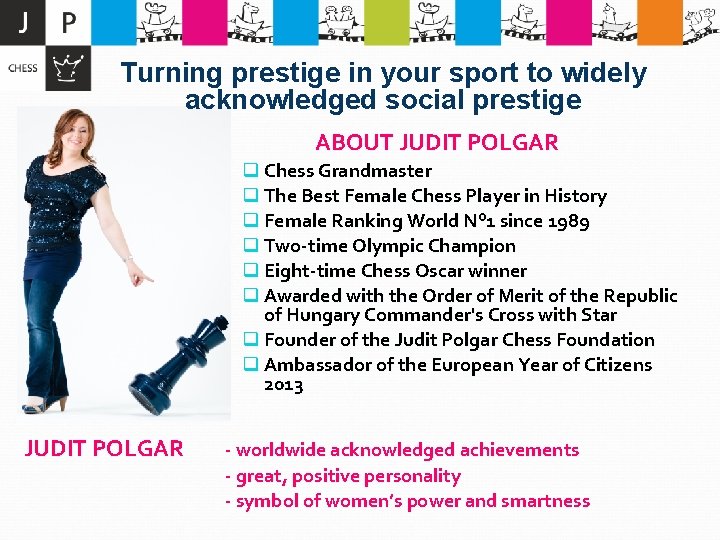 Turning prestige in your sport to widely acknowledged social prestige ABOUT JUDIT POLGAR q