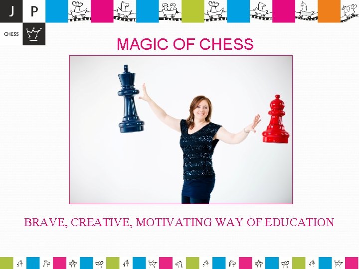 MAGIC OF CHESS BRAVE, CREATIVE, MOTIVATING WAY OF EDUCATION 