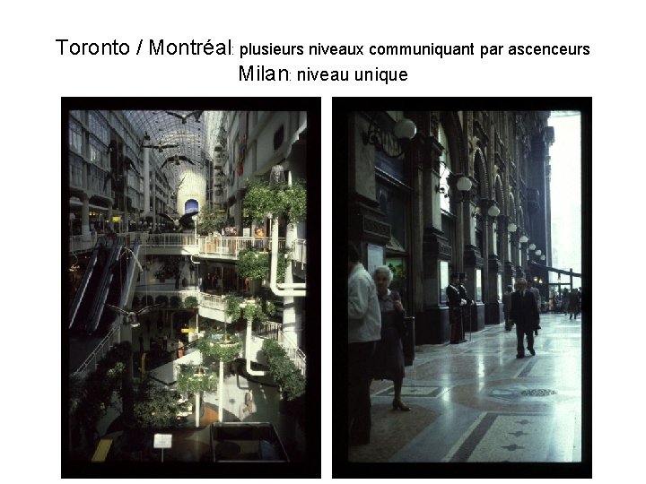 Toronto / Montréal: plusieurs niveaux communiquant par ascenceurs Milan: niveau unique 