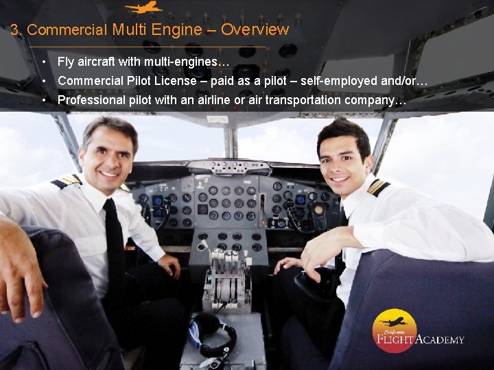 3. Commercial Multi Engine – Overview • Fly aircraft with multi-engines… • Commercial Pilot