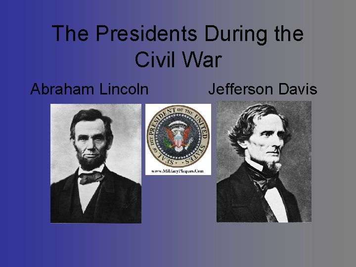 The Presidents During the Civil War Abraham Lincoln Jefferson Davis The Presidents During the Civil War Abraham Lincoln Jefferson Davis