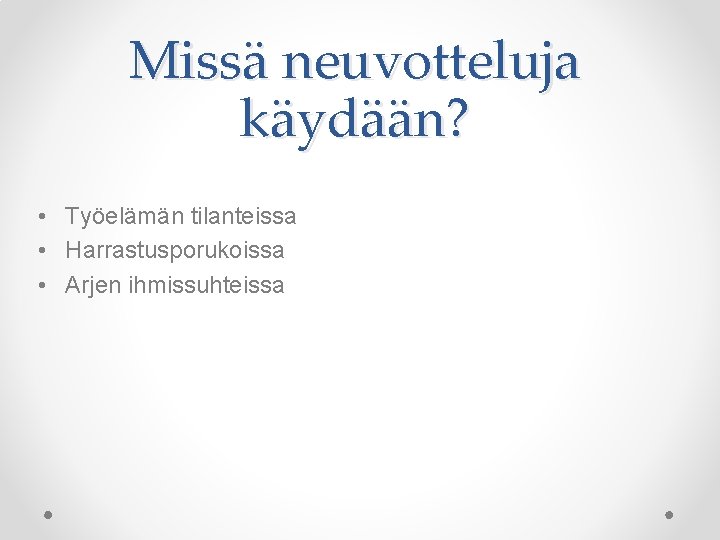 Missä neuvotteluja käydään? • Työelämän tilanteissa • Harrastusporukoissa • Arjen ihmissuhteissa 