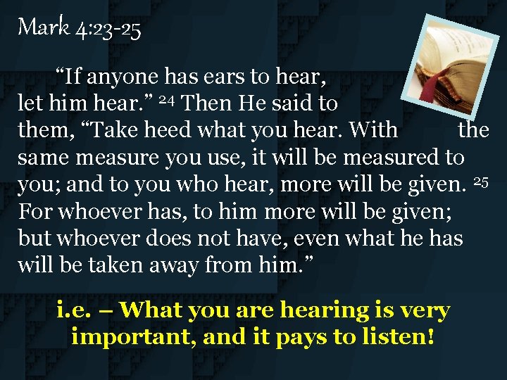 Mark 4: 23 -25 “If anyone has ears to hear, let him hear. ”