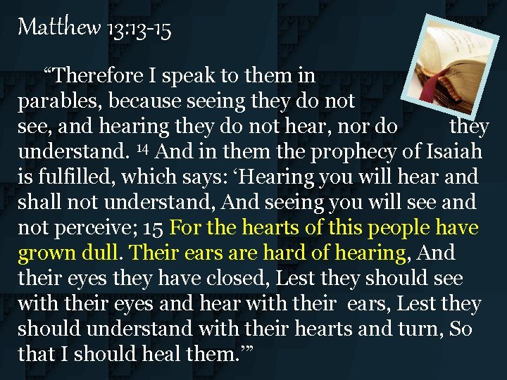 Matthew 13: 13 -15 “Therefore I speak to them in parables, because seeing they