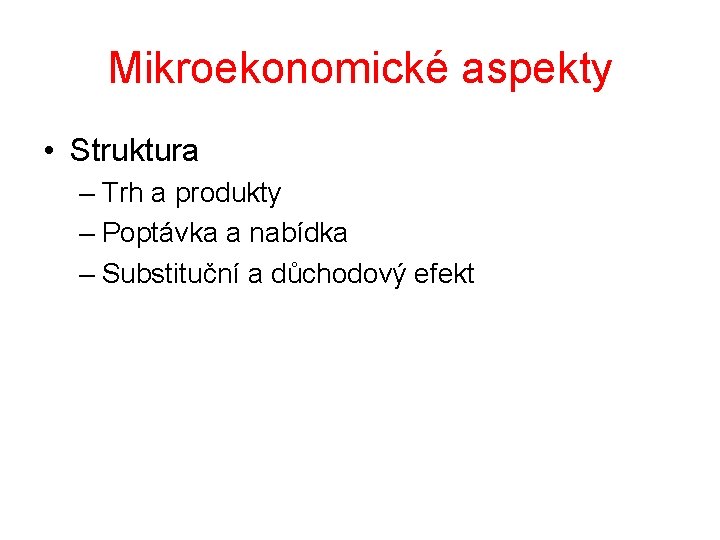 Mikroekonomické aspekty • Struktura – Trh a produkty – Poptávka a nabídka – Substituční