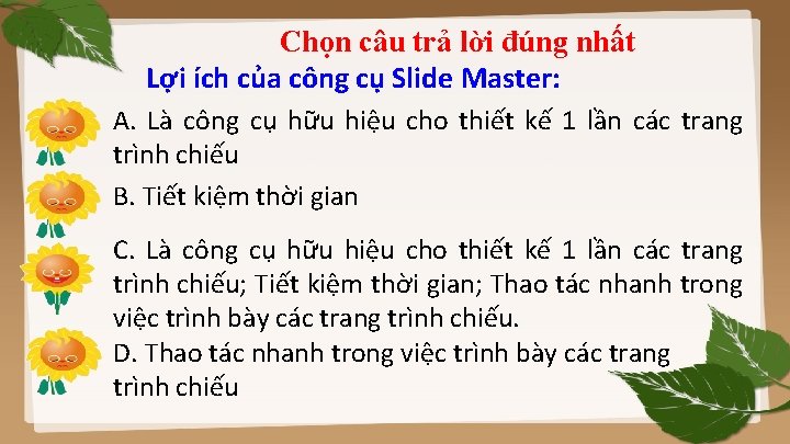 Chọn câu trả lời đúng nhất Lợi ích của công cụ Slide Master: A.