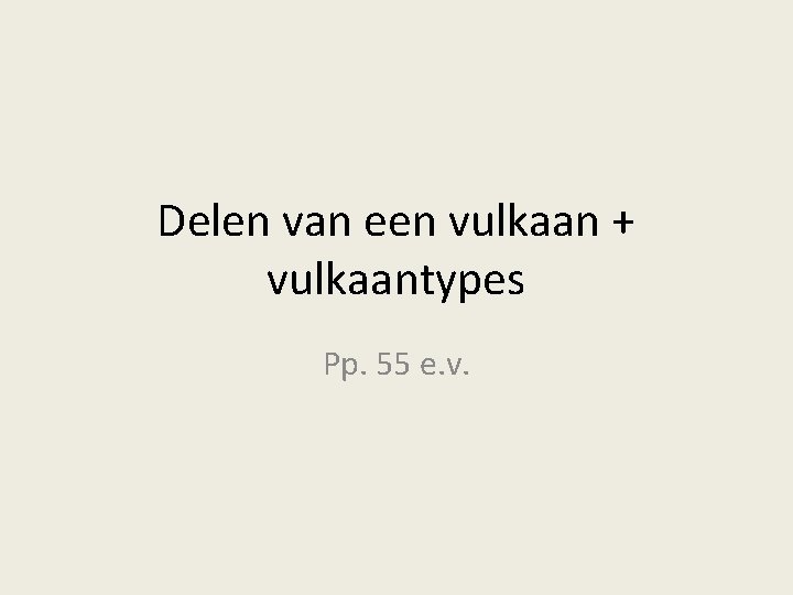 Delen van een vulkaan + vulkaantypes Pp. 55 e. v. 