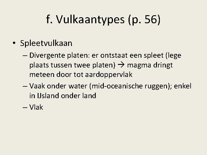 f. Vulkaantypes (p. 56) • Spleetvulkaan – Divergente platen: er ontstaat een spleet (lege