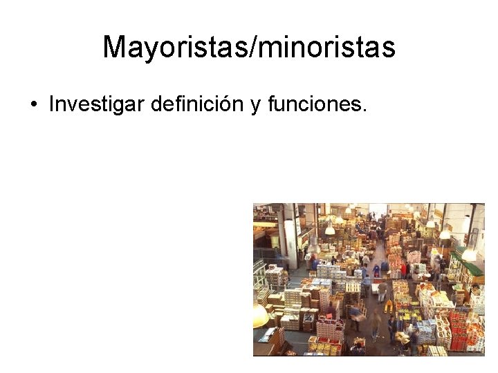 Mayoristas/minoristas • Investigar definición y funciones. 