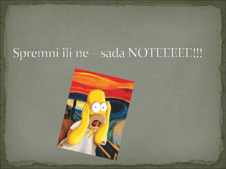 Spremni ili ne – sada NOTEEEEE!!! 