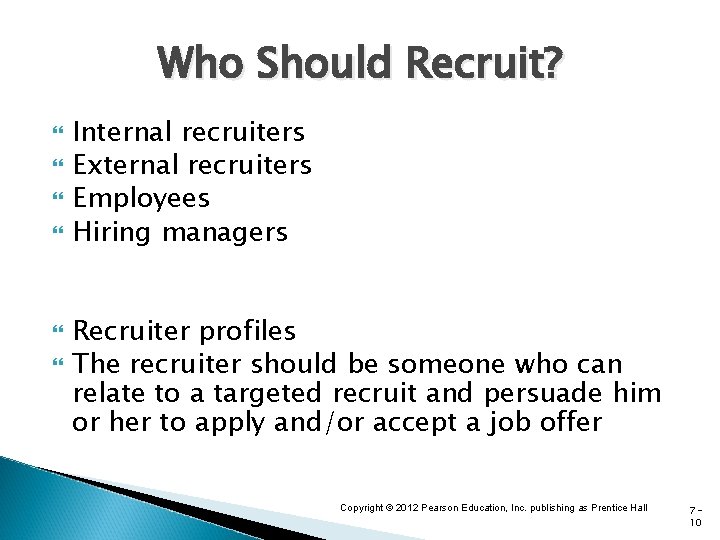 Who Should Recruit? Internal recruiters External recruiters Employees Hiring managers Recruiter profiles The recruiter