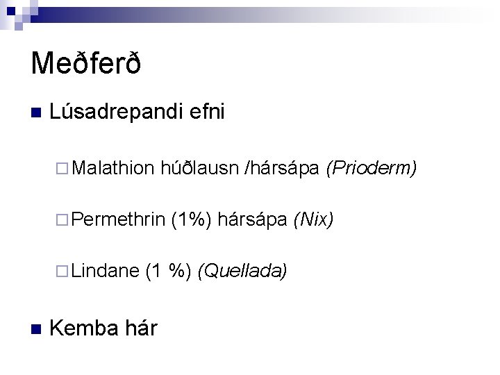 Meðferð n Lúsadrepandi efni ¨ Malathion húðlausn /hársápa (Prioderm) ¨ Permethrin ¨ Lindane n