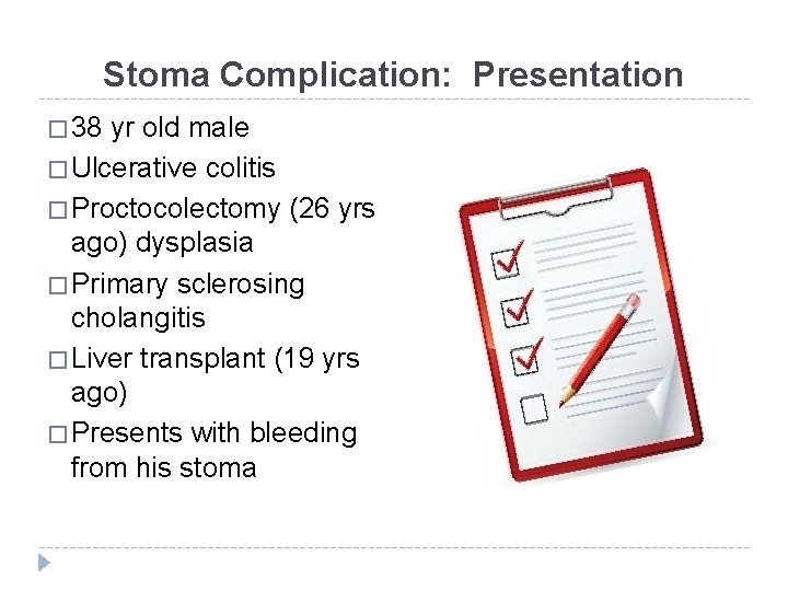 Stoma Complication: Presentation � 38 yr old male � Ulcerative colitis � Proctocolectomy (26