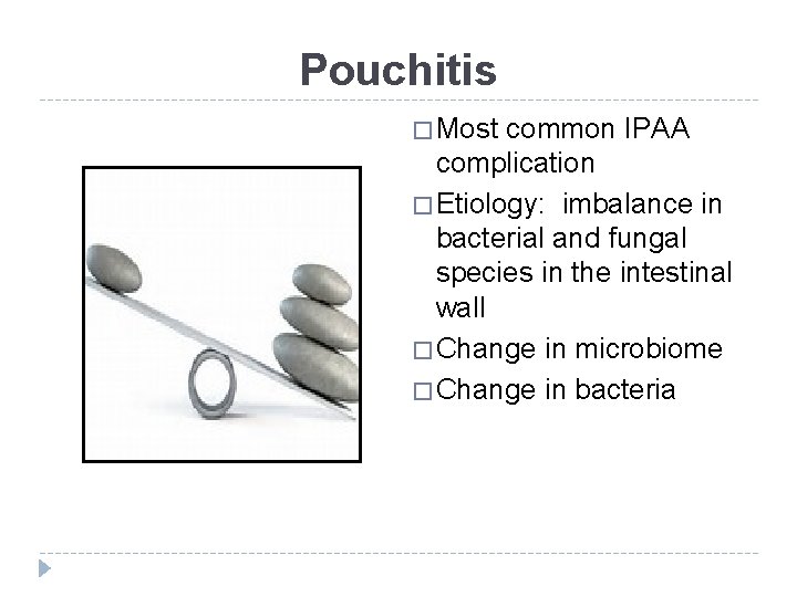 Pouchitis � Most common IPAA complication � Etiology: imbalance in bacterial and fungal species