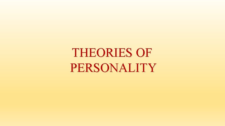 THEORIES OF PERSONALITY THEORIES OF PERSONALITY