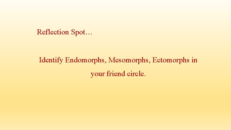 Reflection Spot… Identify Endomorphs, Mesomorphs, Ectomorphs in your friend circle. Reflection Spot… Identify Endomorphs, Mesomorphs, Ectomorphs in your friend circle.