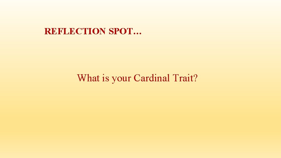 REFLECTION SPOT… What is your Cardinal Trait? REFLECTION SPOT… What is your Cardinal Trait?