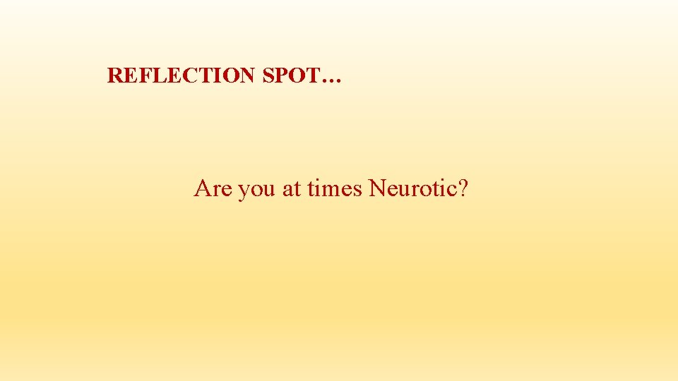 REFLECTION SPOT… Are you at times Neurotic? REFLECTION SPOT… Are you at times Neurotic?