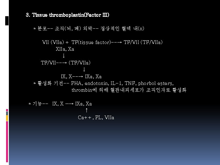 3. Tissue thromboplastin(Factor III) * 분포-- 조직(뇌, 폐) 외막-- 정상적인 혈액 내(x) VII (VIIa)