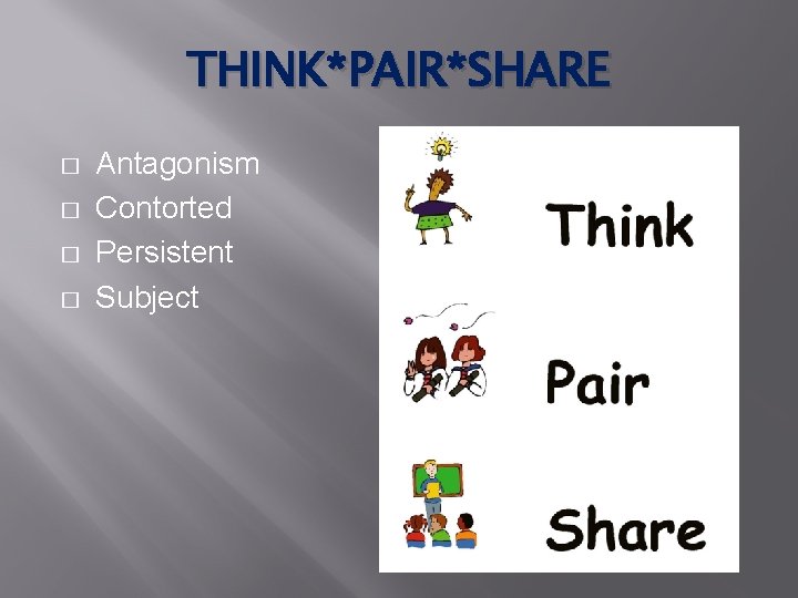 THINK*PAIR*SHARE � � Antagonism Contorted Persistent Subject 