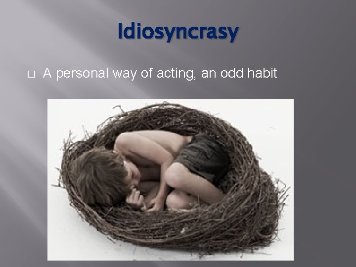 Idiosyncrasy � A personal way of acting, an odd habit 