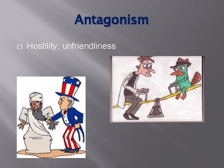 Antagonism � Hostility; unfriendliness 