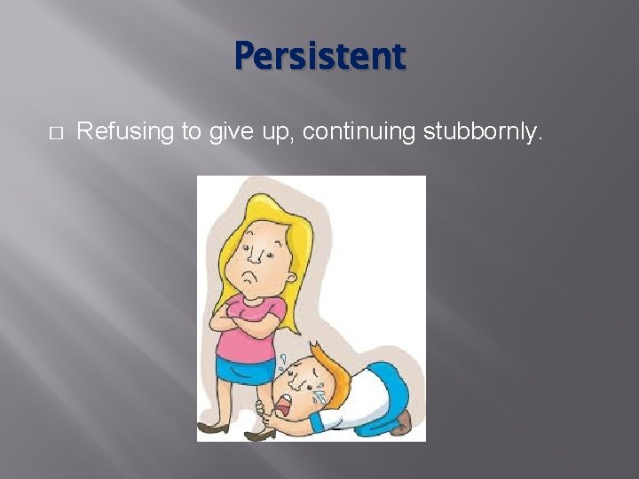 Persistent � Refusing to give up, continuing stubbornly. 