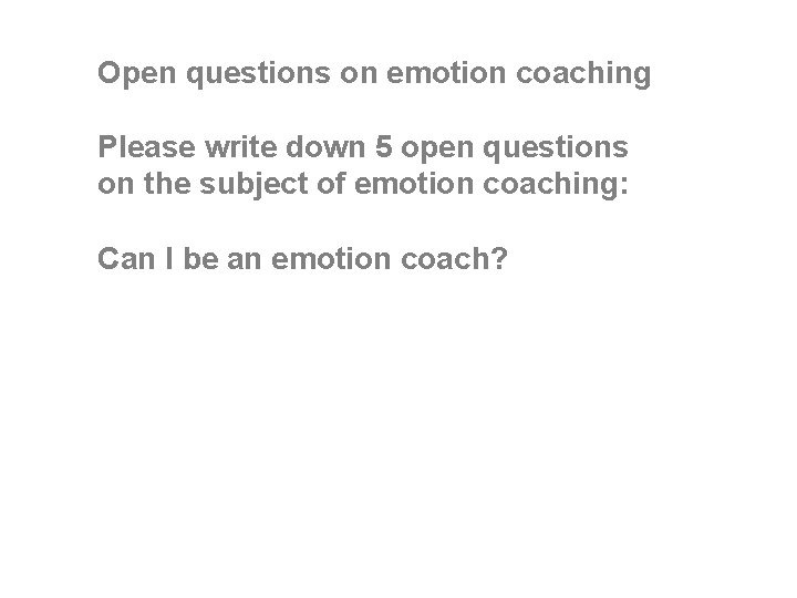 Open questions on emotion coaching Please write down 5 open questions on the subject Open questions on emotion coaching Please write down 5 open questions on the subject