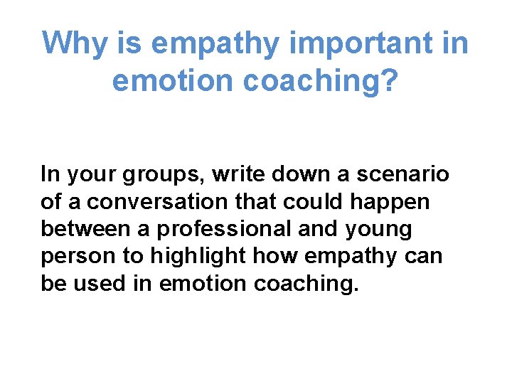 Why is empathy important in emotion coaching? In your groups, write down a scenario Why is empathy important in emotion coaching? In your groups, write down a scenario