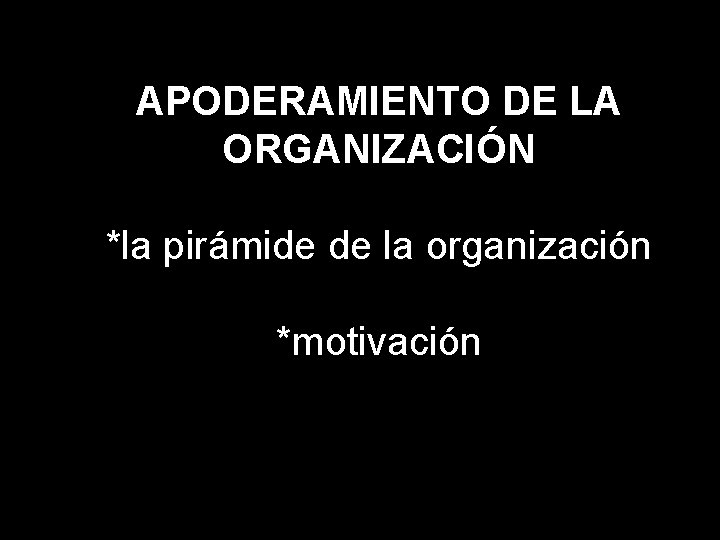 APODERAMIENTO DE LA ORGANIZACIÓN *la pirámide de la organización *motivación 