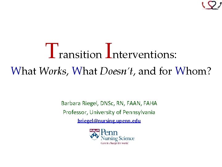 Transition Interventions: What Works, What Doesn’t, and for Whom? Barbara Riegel, DNSc, RN, FAAN,