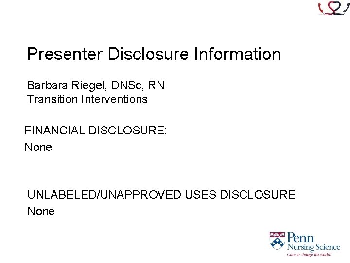 Presenter Disclosure Information Barbara Riegel, DNSc, RN Transition Interventions FINANCIAL DISCLOSURE: None UNLABELED/UNAPPROVED USES