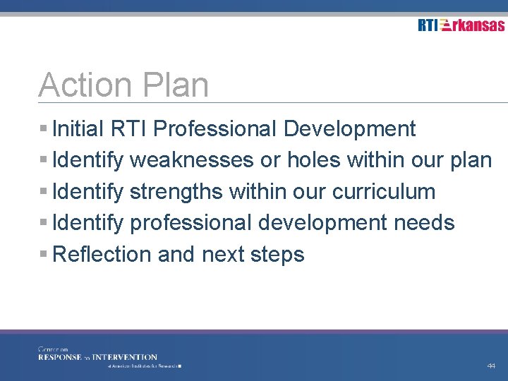 Action Plan § Initial RTI Professional Development § Identify weaknesses or holes within our