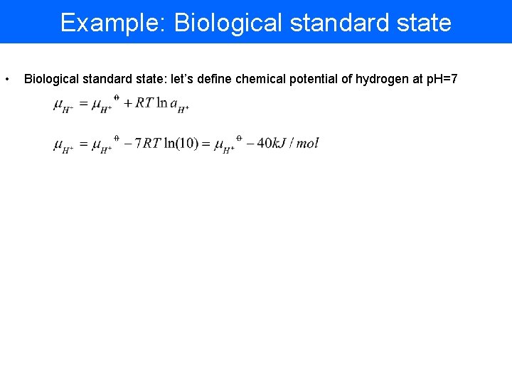 Example: Biological standard state • Biological standard state: let’s define chemical potential of hydrogen