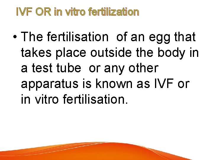 IVF OR in vitro fertilization • The fertilisation of an egg that takes place