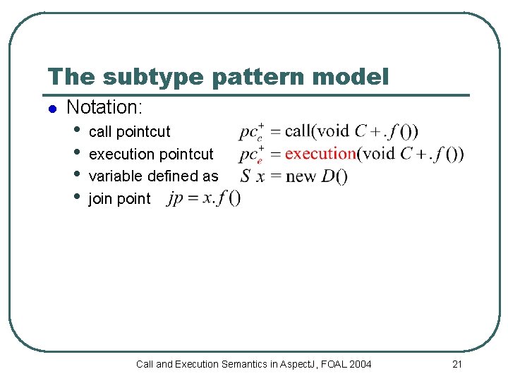 The subtype pattern model l Notation: • • call pointcut execution pointcut variable defined