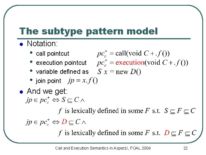 The subtype pattern model l l Notation: • • call pointcut execution pointcut variable