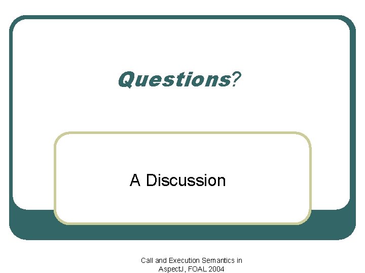 Questions? A Discussion Call and Execution Semantics in Aspect. J, FOAL 2004 