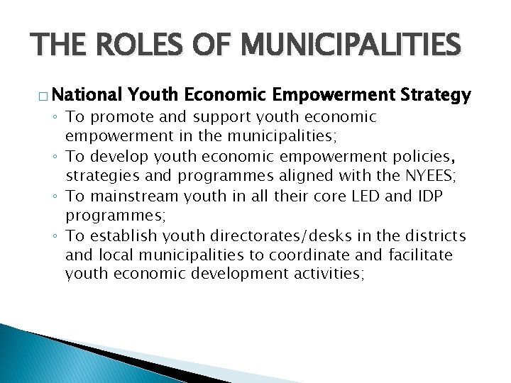 THE ROLES OF MUNICIPALITIES � National Youth Economic Empowerment Strategy ◦ To promote and