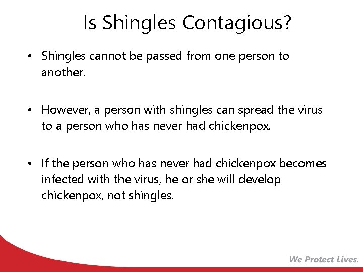 Is Shingles Contagious? • Shingles cannot be passed from one person to another. •
