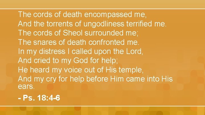 The cords of death encompassed me, And the torrents of ungodliness terrified me. The