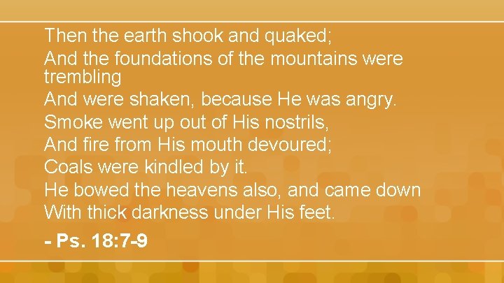 Then the earth shook and quaked; And the foundations of the mountains were trembling