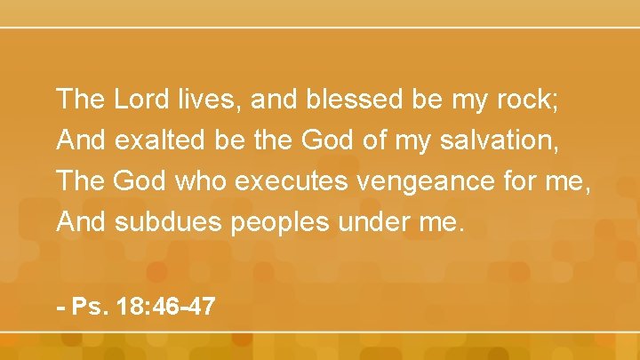 The Lord lives, and blessed be my rock; And exalted be the God of