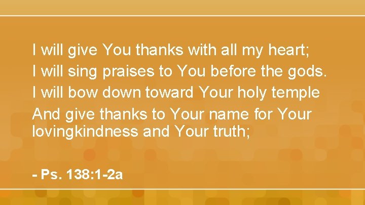I will give You thanks with all my heart; I will sing praises to I will give You thanks with all my heart; I will sing praises to