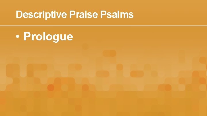 Descriptive Praise Psalms • Prologue 