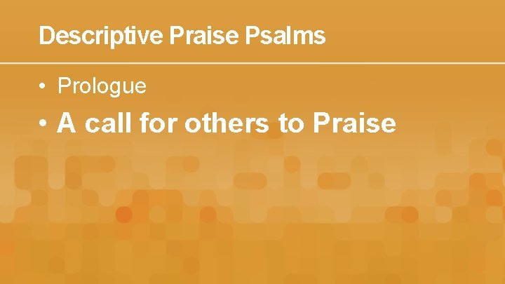 Descriptive Praise Psalms • Prologue • A call for others to Praise 