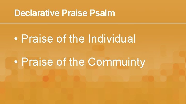 Declarative Praise Psalm • Praise of the Individual • Praise of the Commuinty 