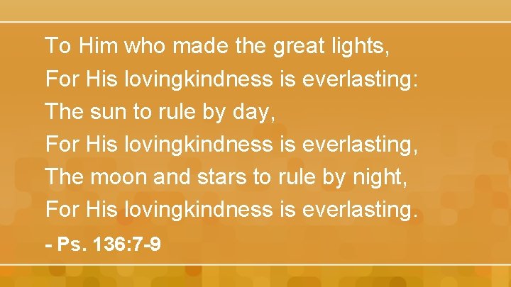 To Him who made the great lights, For His lovingkindness is everlasting: The sun